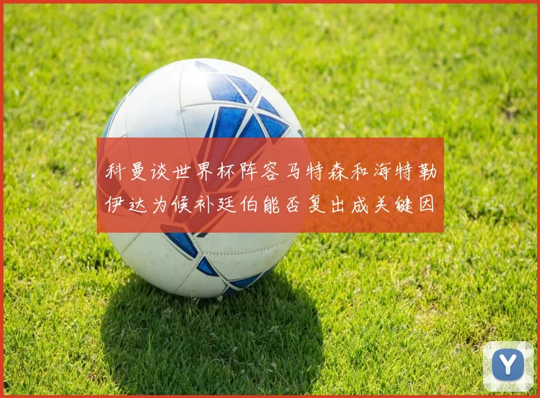 科曼谈世界杯阵容马特森和海特勒伊达为候补廷伯能否复出成关键因素