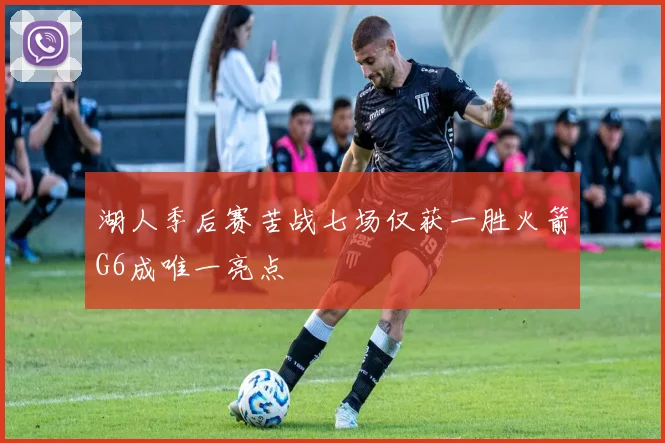 湖人季后赛苦战七场仅获一胜火箭G6成唯一亮点