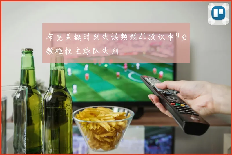 布克关键时刻失误频频21投仅中9分数难救主球队失利