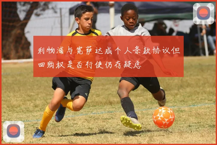 利物浦与宽萨达成个人条款协议但回购权是否行使仍存疑虑