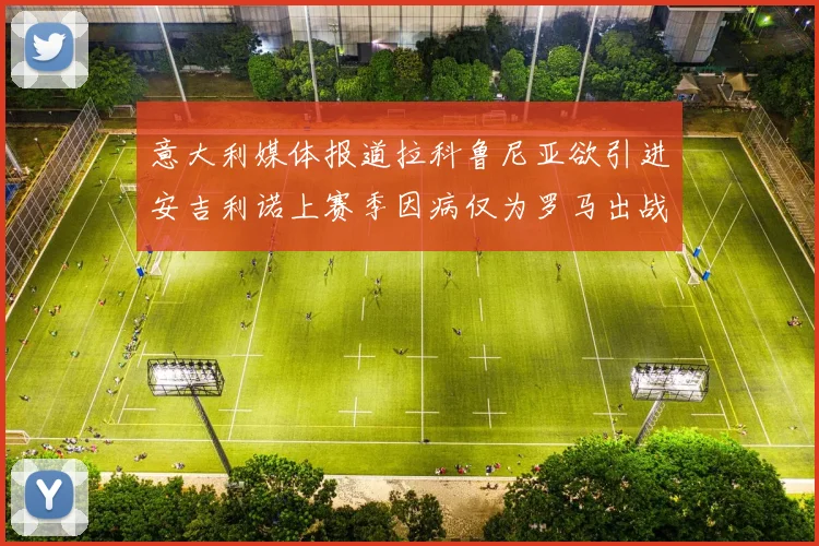 意大利媒体报道拉科鲁尼亚欲引进安吉利诺上赛季因病仅为罗马出战9场