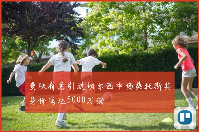曼联有意引进切尔西中场桑托斯其身价高达5000万镑