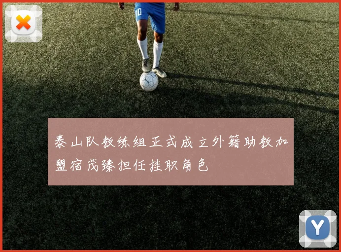 泰山队教练组正式成立外籍助教加盟宿茂臻担任挂职角色